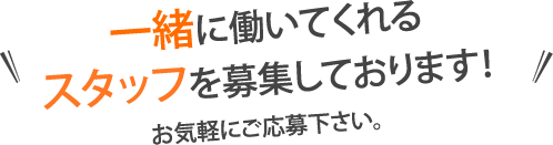 一緒に働いてくれるスタッフを募集しております！